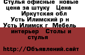 Стулья офисные (новые) цена за штуку › Цена ­ 800 - Иркутская обл., Усть-Илимский р-н, Усть-Илимск г. Мебель, интерьер » Столы и стулья   